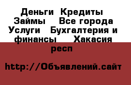 Деньги. Кредиты. Займы. - Все города Услуги » Бухгалтерия и финансы   . Хакасия респ.